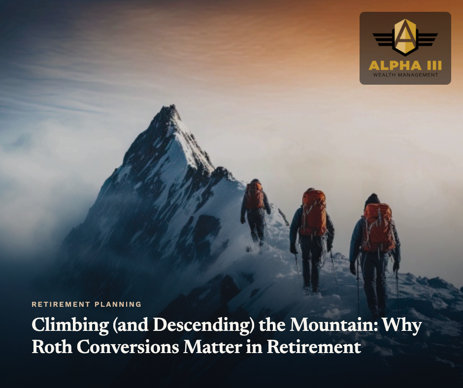 Climbing (and Descending) the Mountain: Why Roth Conversions Matter in Retirement